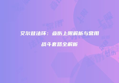 艾尔登法环：叠伤上限解析与常用战斗套路全解析