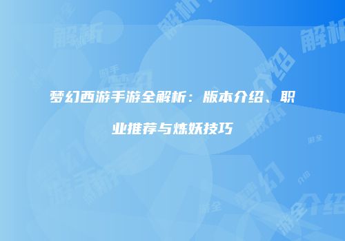 梦幻西游手游全解析：版本介绍、职业推荐与炼妖技巧