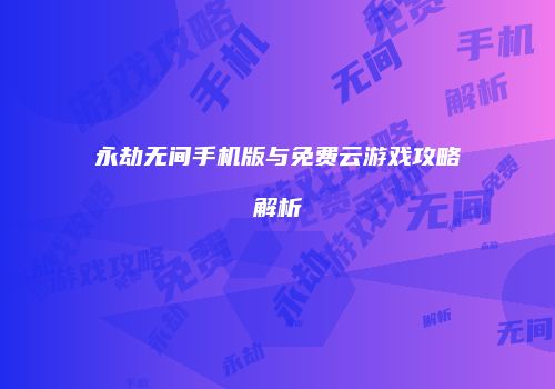 永劫无间手机版与免费云游戏攻略解析