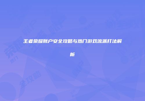 王者荣耀账户安全攻略与热门游戏流派打法解析