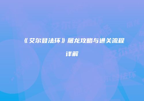 《艾尔登法环》屠龙攻略与通关流程详解