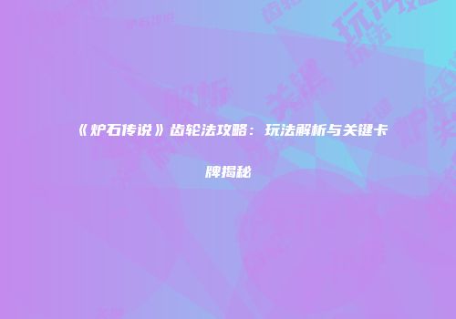 《炉石传说》齿轮法攻略：玩法解析与关键卡牌揭秘