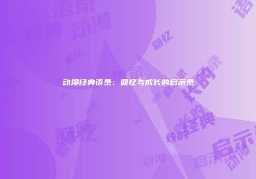 动漫经典语录：回忆与成长的启示录