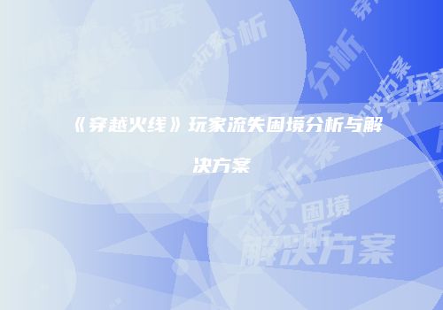 《穿越火线》玩家流失困境分析与解决方案