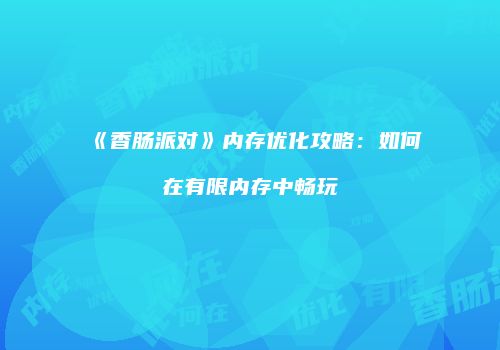 《香肠派对》内存优化攻略：如何在有限内存中畅玩