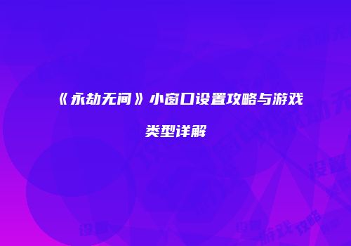 《永劫无间》小窗口设置攻略与游戏类型详解