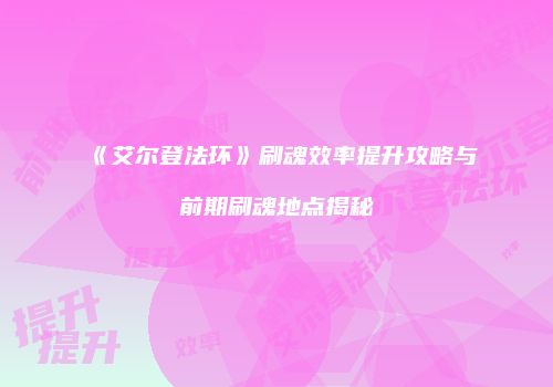 《艾尔登法环》刷魂效率提升攻略与前期刷魂地点揭秘