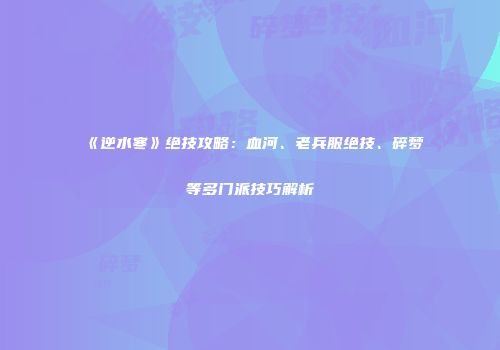 《逆水寒》绝技攻略：血河、老兵服绝技、碎梦等多门派技巧解析