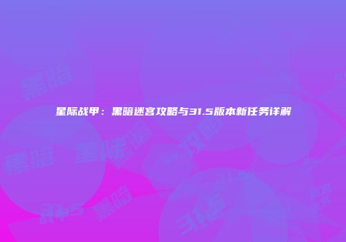 星际战甲：黑暗迷宫攻略与31.5版本新任务详解