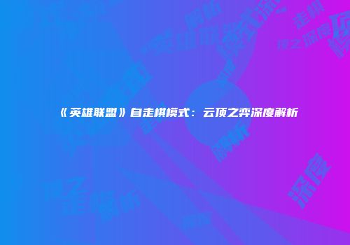 《英雄联盟》自走棋模式：云顶之弈深度解析