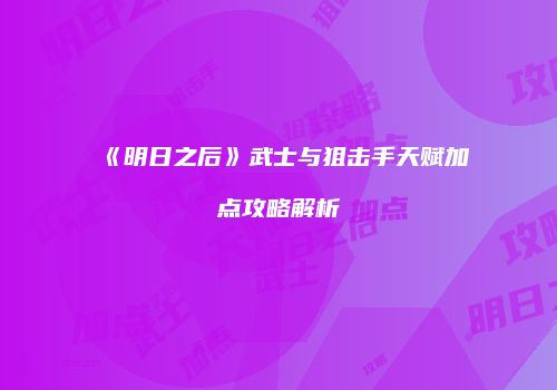 《明日之后》武士与狙击手天赋加点攻略解析