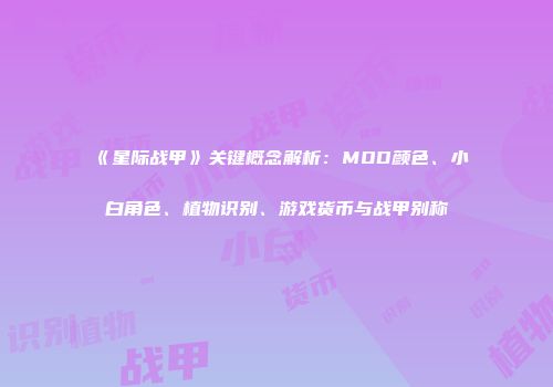 《星际战甲》关键概念解析：MOD颜色、小白角色、植物识别、游戏货币与战甲别称