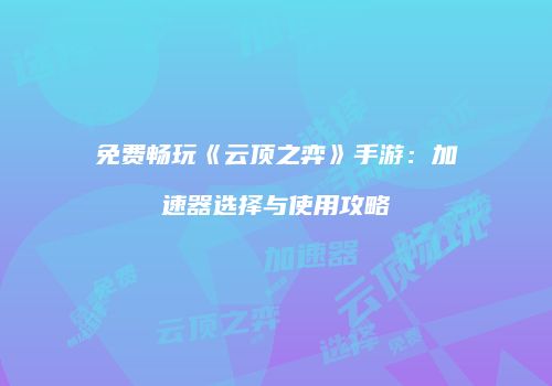 免费畅玩《云顶之弈》手游：加速器选择与使用攻略