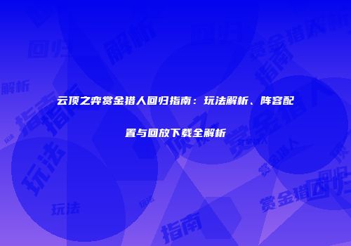 云顶之弈赏金猎人回归指南：玩法解析、阵容配置与回放下载全解析