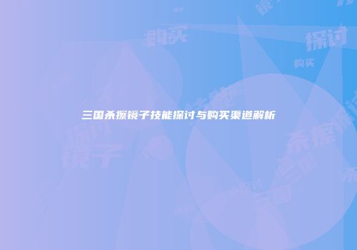 三国杀擦镜子技能探讨与购买渠道解析