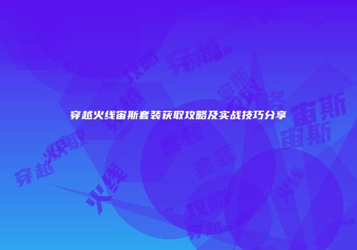 穿越火线宙斯套装获取攻略及实战技巧分享