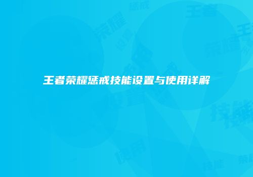 王者荣耀惩戒技能设置与使用详解