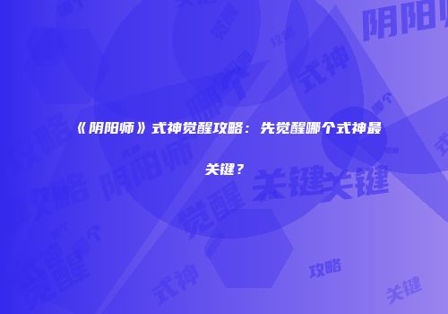 《阴阳师》式神觉醒攻略：先觉醒哪个式神最关键？