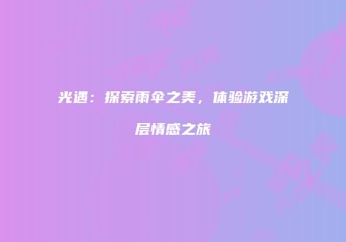 光遇：探索雨伞之美，体验游戏深层情感之旅