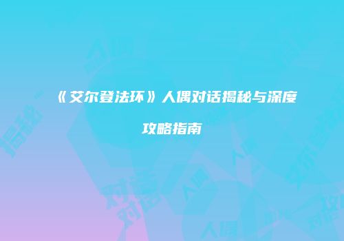 《艾尔登法环》人偶对话揭秘与深度攻略指南