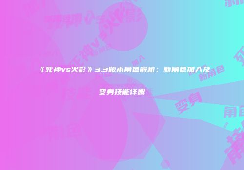 《死神vs火影》3.3版本角色解析：新角色加入及变身技能详解