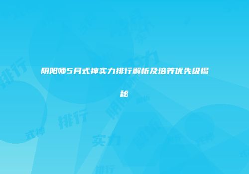 阴阳师5月式神实力排行解析及培养优先级揭秘