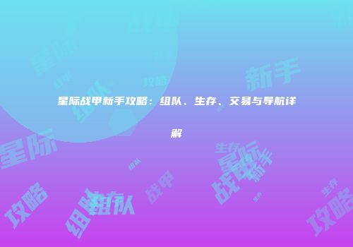 星际战甲新手攻略：组队、生存、交易与导航详解