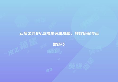 云顶之弈S4.5福星英雄攻略：阵容搭配与运营技巧