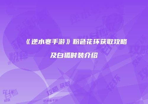 《逆水寒手游》粉色花环获取攻略及白狐时装介绍