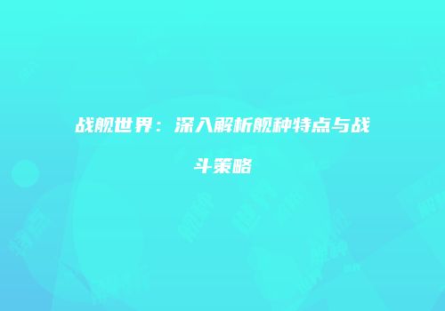 战舰世界：深入解析舰种特点与战斗策略