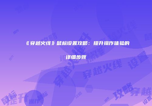 《穿越火线》鼠标设置攻略：提升操作体验的详细步骤