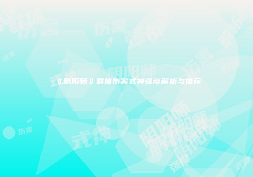 《阴阳师》群体伤害式神强度解析与推荐