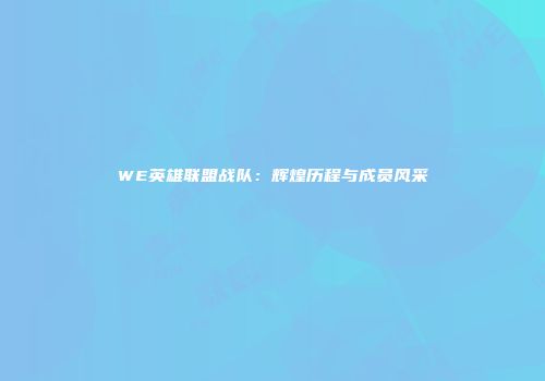 WE英雄联盟战队：辉煌历程与成员风采