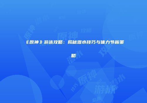 《原神》游泳攻略：揭秘潜水技巧与体力节省策略