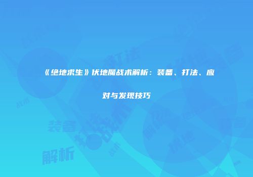 《绝地求生》伏地魔战术解析：装备、打法、应对与发现技巧