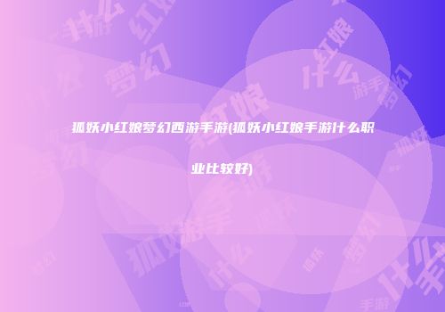 狐妖小红娘梦幻西游手游(狐妖小红娘手游什么职业比较好)