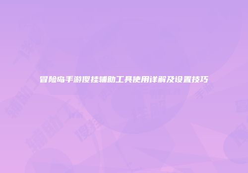冒险岛手游傻挂辅助工具使用详解及设置技巧