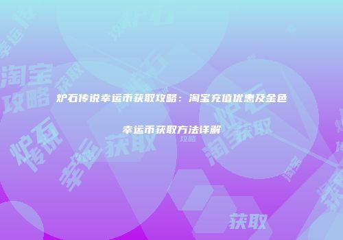 炉石传说幸运币获取攻略：淘宝充值优惠及金色幸运币获取方法详解