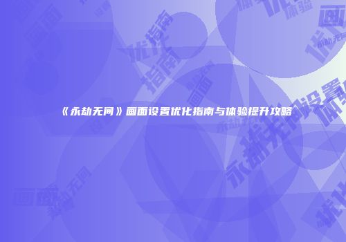 《永劫无间》画面设置优化指南与体验提升攻略