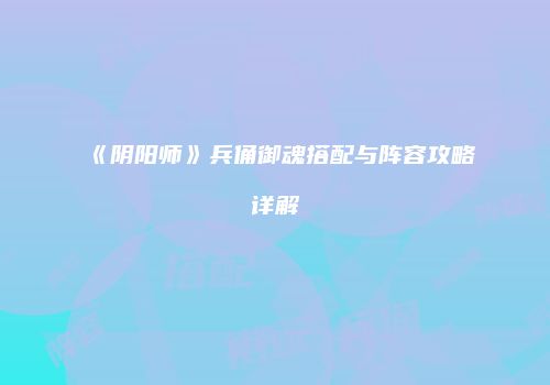 《阴阳师》兵俑御魂搭配与阵容攻略详解