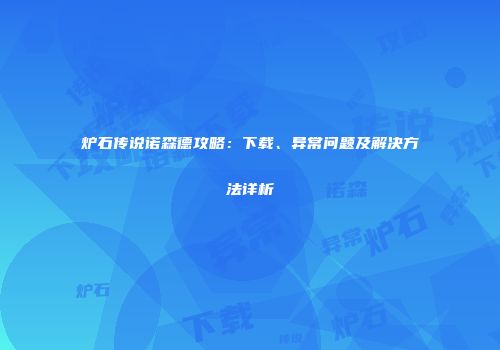 炉石传说诺森德攻略：下载、异常问题及解决方法详析