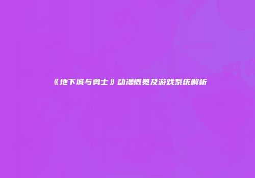 《地下城与勇士》动漫概览及游戏系统解析