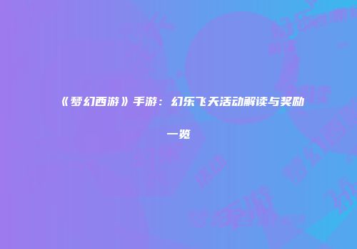 《梦幻西游》手游：幻乐飞天活动解读与奖励一览