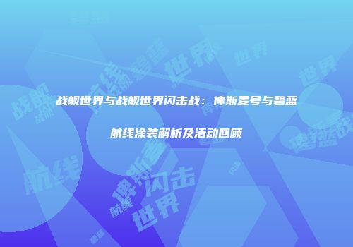 战舰世界与战舰世界闪击战：俾斯麦号与碧蓝航线涂装解析及活动回顾