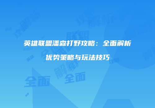 英雄联盟潘森打野攻略：全面解析优势策略与玩法技巧