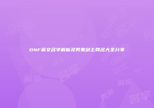 DNF英文名字解析及男鬼剑士网名大全分享