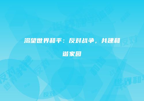 渴望世界和平：反对战争，共建和谐家园