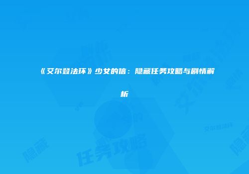 《艾尔登法环》少女的信：隐藏任务攻略与剧情解析