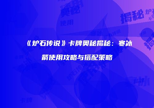 《炉石传说》卡牌奥秘揭秘：寒冰箭使用攻略与搭配策略
