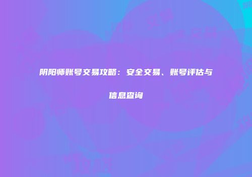 阴阳师账号交易攻略：安全交易、账号评估与信息查询